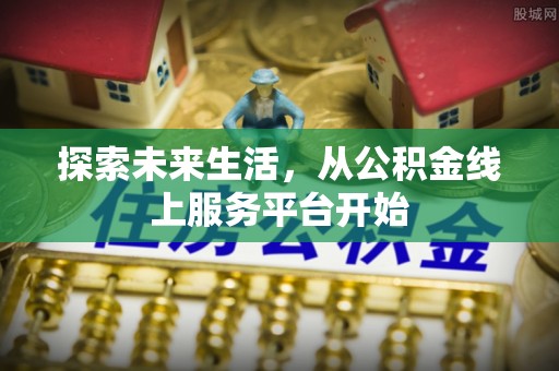 小店探索未来生活，从公积金线上服务平台开始