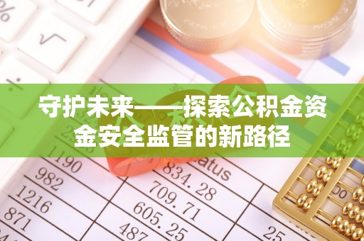 小店守护未来——探索公积金资金安全监管的新路径