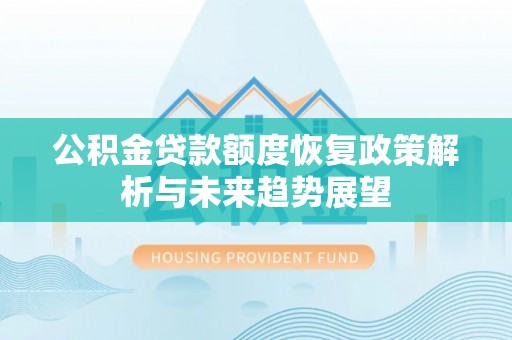 小店公积金贷款额度恢复政策解析与未来趋势展望