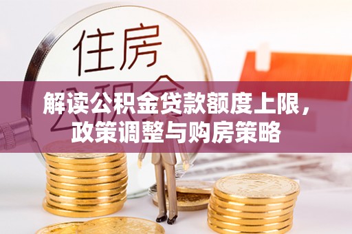 小店解读公积金贷款额度上限，政策调整与购房策略