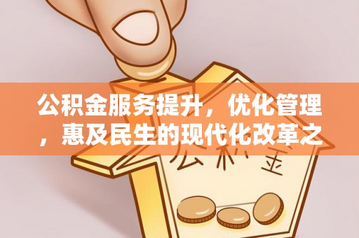 小店公积金服务提升，优化管理，惠及民生的现代化改革之路