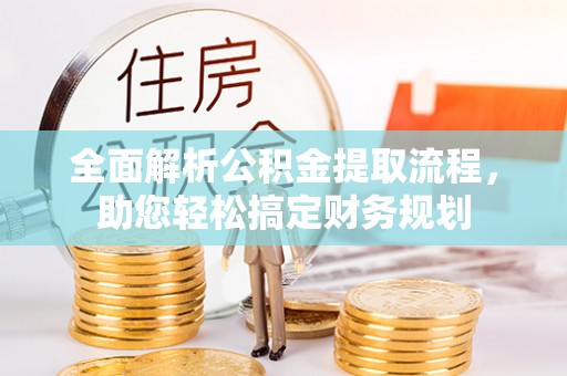 小店全面解析公积金提取流程，助您轻松搞定财务规划