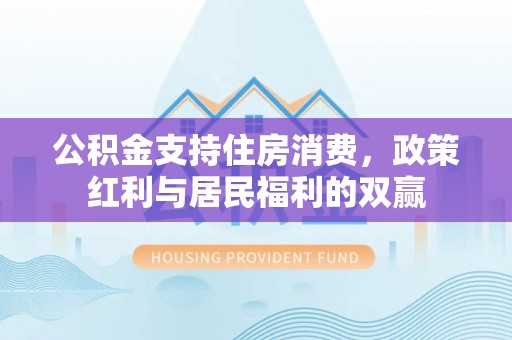 小店公积金支持住房消费，政策红利与居民福利的双赢