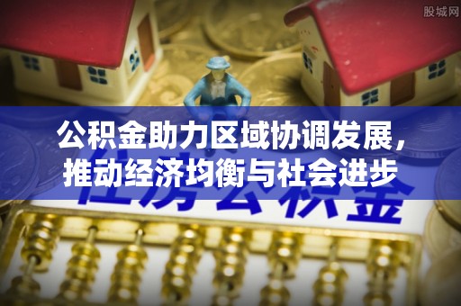小店公积金助力区域协调发展，推动经济均衡与社会进步