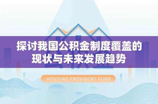 小店探讨我国公积金制度覆盖的现状与未来发展趋势