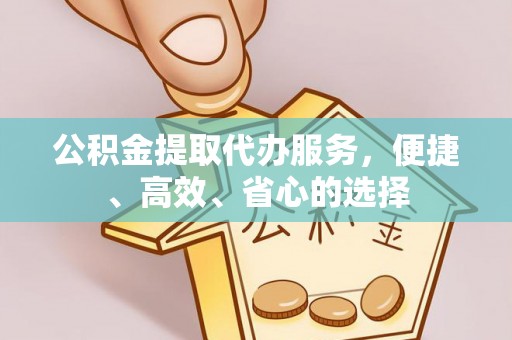 小店公积金提取代办服务，便捷、高效、省心的选择