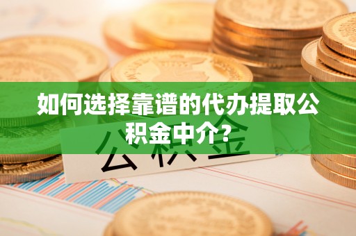 小店如何选择靠谱的代办提取公积金中介？