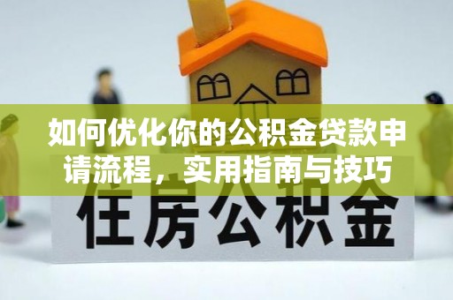 小店如何优化你的公积金贷款申请流程，实用指南与技巧