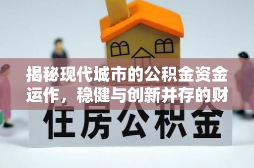 小店揭秘现代城市的公积金资金运作，稳健与创新并存的财富管理之道