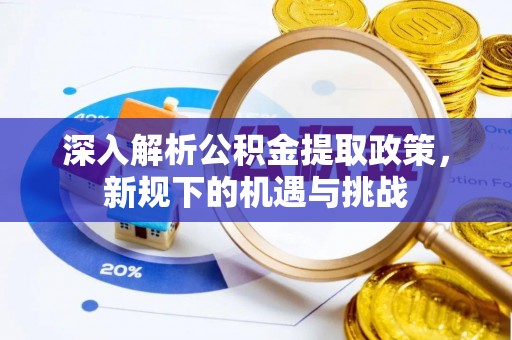 小店深入解析公积金提取政策，新规下的机遇与挑战