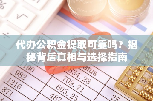小店代办公积金提取可靠吗？揭秘背后真相与选择指南