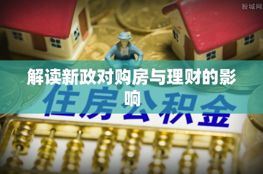 小店解读新政对购房与理财的影响