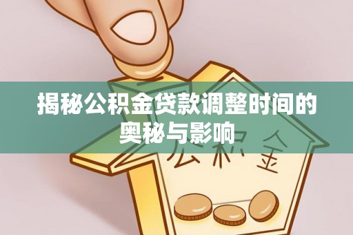 小店揭秘公积金贷款调整时间的奥秘与影响