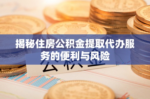 小店揭秘住房公积金提取代办服务的便利与风险