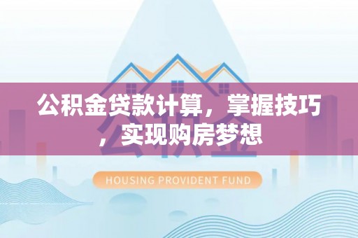 小店公积金贷款计算，掌握技巧，实现购房梦想