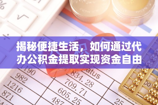 小店揭秘便捷生活，如何通过代办公积金提取实现资金自由