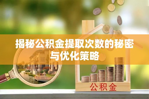 小店揭秘公积金提取次数的秘密与优化策略