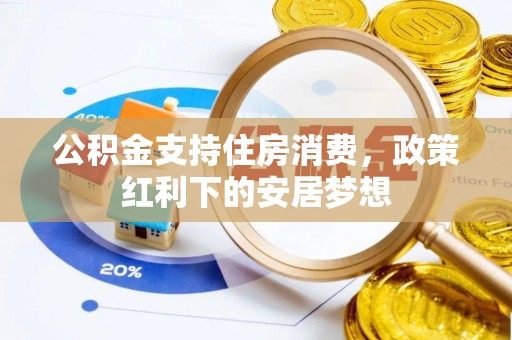小店公积金支持住房消费，政策红利下的安居梦想