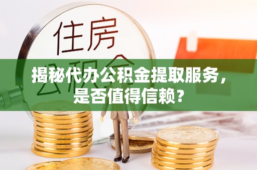 小店揭秘代办公积金提取服务，是否值得信赖？