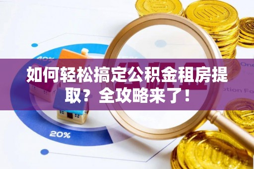 小店如何轻松搞定公积金租房提取？全攻略来了！