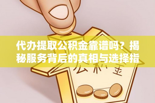 小店代办提取公积金靠谱吗？揭秘服务背后的真相与选择指南