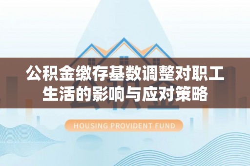 小店公积金缴存基数调整对职工生活的影响与应对策略