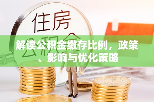 小店解读公积金缴存比例，政策、影响与优化策略