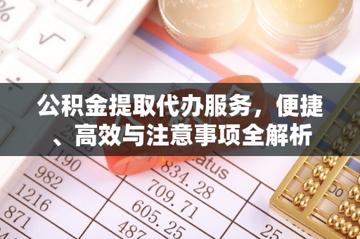 小店公积金提取代办服务，便捷、高效与注意事项全解析