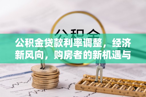 小店公积金贷款利率调整，经济新风向，购房者的新机遇与挑战
