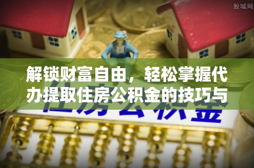 小店解锁财富自由，轻松掌握代办提取住房公积金的技巧与攻略