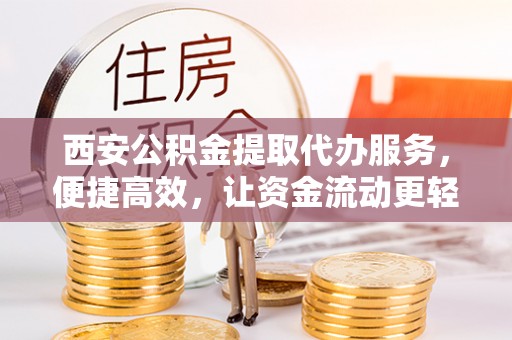 小店西安公积金提取代办服务，便捷高效，让资金流动更轻松