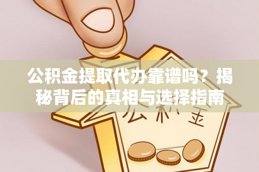 小店公积金提取代办靠谱吗？揭秘背后的真相与选择指南