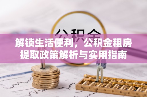 小店解锁生活便利，公积金租房提取政策解析与实用指南
