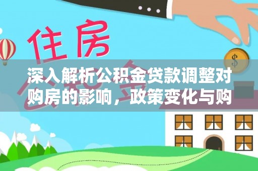 小店深入解析公积金贷款调整对购房的影响，政策变化与购房者选择