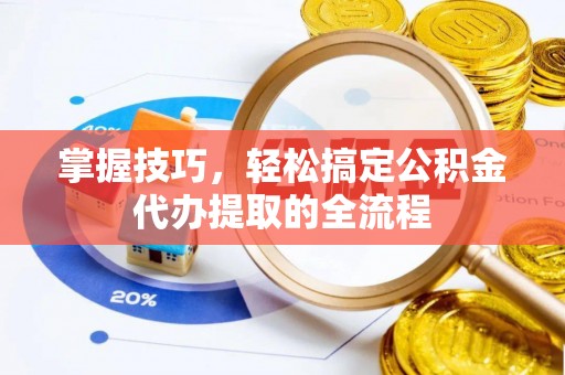 小店掌握技巧，轻松搞定公积金代办提取的全流程