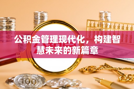 小店公积金管理现代化，构建智慧未来的新篇章
