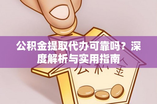 小店公积金提取代办可靠吗？深度解析与实用指南