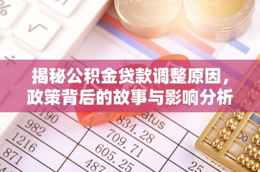 小店揭秘公积金贷款调整原因，政策背后的故事与影响分析