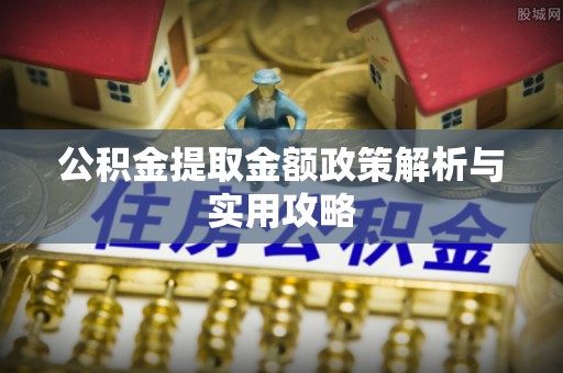 小店公积金提取金额政策解析与实用攻略