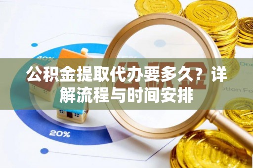 小店公积金提取代办要多久？详解流程与时间安排