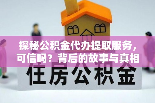 小店探秘公积金代办提取服务，可信吗？背后的故事与真相