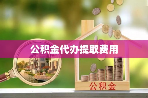 小店公积金代办提取费用