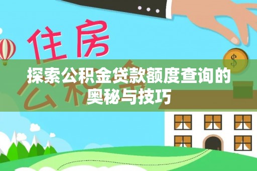 小店探索公积金贷款额度查询的奥秘与技巧