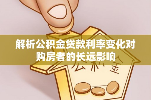 小店解析公积金贷款利率变化对购房者的长远影响