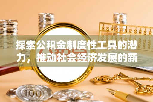 小店探索公积金制度性工具的潜力，推动社会经济发展的新引擎