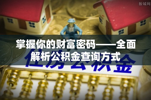 小店掌握你的财富密码——全面解析公积金查询方式