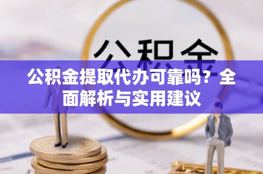 小店公积金提取代办可靠吗？全面解析与实用建议