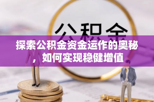小店探索公积金资金运作的奥秘，如何实现稳健增值
