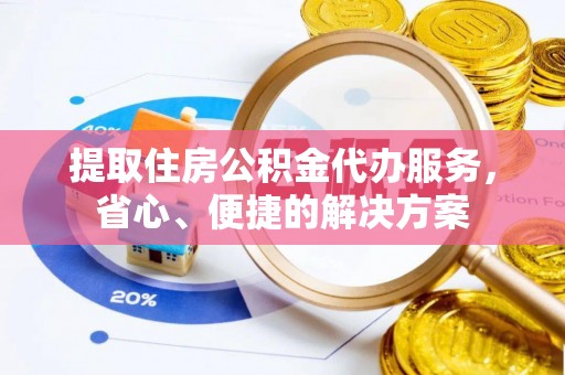 小店提取住房公积金代办服务，省心、便捷的解决方案
