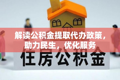 小店解读公积金提取代办政策，助力民生，优化服务